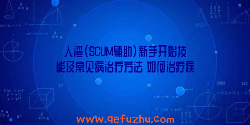 人渣(SCUM辅助)新手开始技能及常见病治疗方法